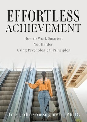 Effortless Achievement: How to Work Smarter, Not Harder, Using Psychological Principles 1