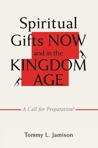bokomslag Spiritual Gifts NOW and in the KINGDOM AGE: A Call for Preparation!