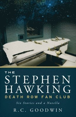 The Stephen Hawking Death Row Fan Club: Six Stories and a Novella