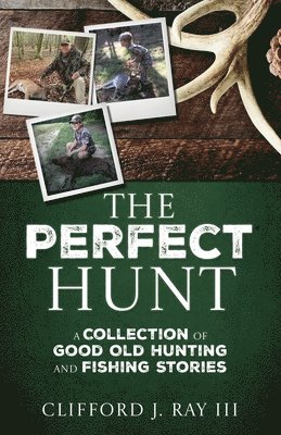 III Ray, Clifford J., Clifford J Ray - The Perfect Hunt: A Collection of Good Old Hunting and Fishing Stories, Häftad