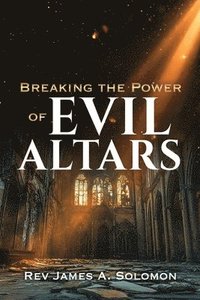 bokomslag Breaking the Power of EVIL ALTARS