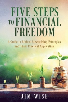 Jim Wise - Five Steps to Financial Freedom: A Guide to Biblical Stewardship Principles and Their Practical Application, Häftad