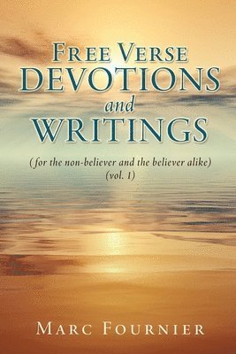 Free Verse Devotions and Writings: (for the non-believer and the believer alike) (vol. 1)
