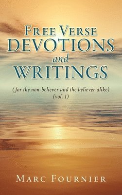 Free Verse Devotions and Writings: (for the non-believer and the believer alike) (vol. 1)