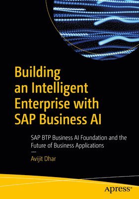 Building an Intelligent Enterprise with SAP Business AI: SAP Btp Business AI Foundation and the Future of Business Applications