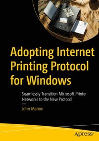 bokomslag Adopting Internet Printing Protocol for Windows: Seamlessly Transition Microsoft Printer Networks to the New Protocol