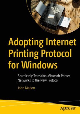 bokomslag Adopting Internet Printing Protocol for Windows: Seamlessly Transition Microsoft Printer Networks to the New Protocol