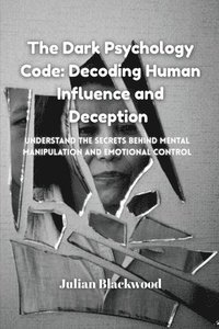 bokomslag The Dark Psychology Code: Understand the Secrets Behind Mental Manipulation and Emotional Control