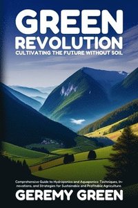 bokomslag Green Revolution: Comprehensive Guide to Hydroponics and Aquaponics: Techniques, Innovations, and Strategies for Sustainable and Profitable Agricultur