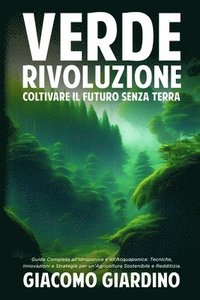 bokomslag Verde Rivoluzione: Guida Completa all'Idroponica e all'Acquaponica: Tecniche, Innovazioni e Strategie per un'Agricoltura Sostenibile e Redditizia.
