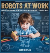 bokomslag Robots at Work: Inside Factories, Robots & Automation for Curious Kids