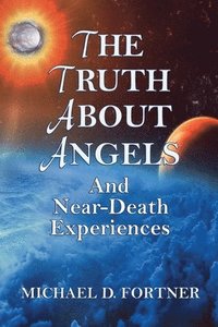 bokomslag The Truth About Angels and Near-Death Experiences
