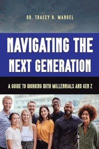 bokomslag Navigating the Next Generation A Guide to Working with Millennials and Gen Z