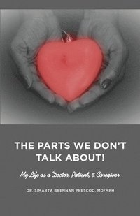 bokomslag The Parts We Don't Talk About! My Life as a Doctor, Patient, & Caregiver