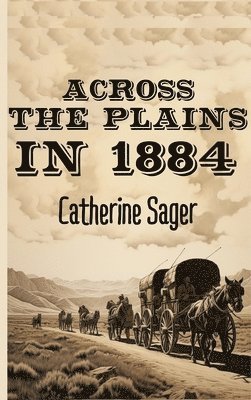 Catherine Sager - Across the Plains in 1884, Inbunden