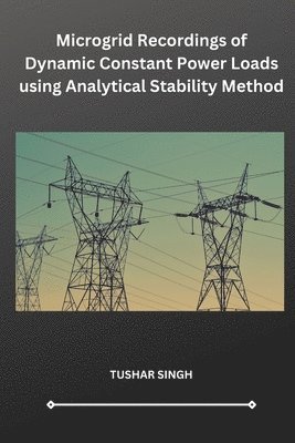 Tushar Singh - Microgrid Recordings of Dynamic Constant Power Loads using Analytical Stability Method, Häftad