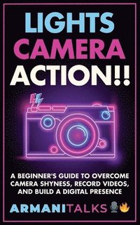 bokomslag Lights, Camera, Action!! A Beginner's Guide to Overcome Camera Shyness, Record Videos, And Build a Digital Presence