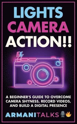 Lights, Camera, Action!! A Beginner's Guide to Overcome Camera Shyness, Record Videos, And Build a Digital Presence 1