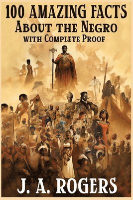 J a Rogers, J. a. Rogers, J. A. Rogers - 100 Amazing Facts About the Negro with Complete Proof, Häftad