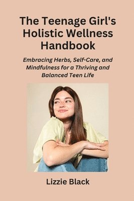 The Teenage Girl's Holistic Wellness Handbook 1