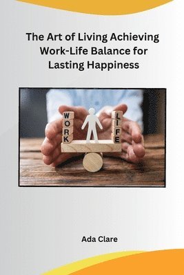 bokomslag The Art of Living Achieving Work-Life Balance for Lasting Happiness