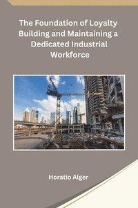 bokomslag Foundation of Loyalty Building and Maintaining a Dedicated Industrial Workforce
