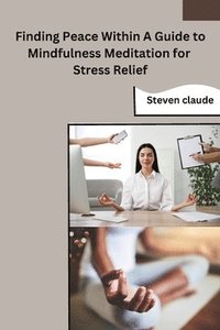 bokomslag Finding Peace Within A Guide to Mindfulness Meditation for Stress Relief