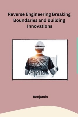 Reverse Engineering Breaking Boundaries and Building Innovations 1