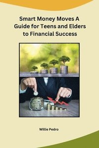 bokomslag Smart Money Moves A Guide for Teens and Elders to Financial Success