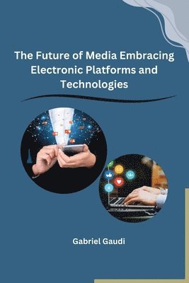 bokomslag The Future of Media Embracing Electronic Platforms and Technologies