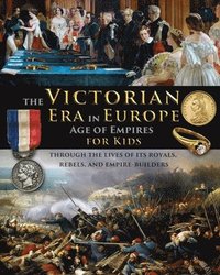 bokomslag The Victorian Era in Europe - Age of Empires - through the lives of its royals, rebels, and empire-builders