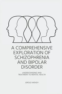 bokomslag Comprehensive Exploration of Schizophrenia and Bipolar Disorder - Understanding And Treatment to Mental Health