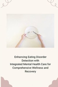 bokomslag Enhancing Eating Disorder Detection with Integrated Mental Health Care for Comprehensive Wellness and Recovery