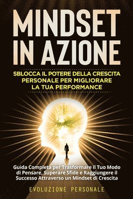 bokomslag Mindset in Azione: Guida Completa per Trasformare il Tuo Modo di Pensare, Superare Sfide e Raggiungere il Successo Attraverso un Mindset di Crescita