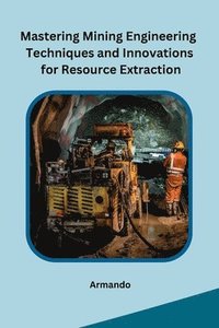 bokomslag Mastering Mining Engineering Techniques and Innovations for Resource Extraction