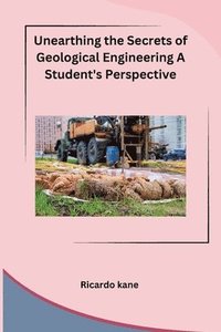 bokomslag Unearthing the Secrets of Geological Engineering A Student's Perspective