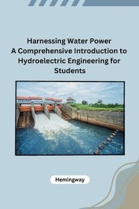 bokomslag Harnessing Water Power A Comprehensive Introduction to Hydroelectric Engineering for Students
