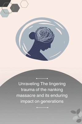 bokomslag Unraveling the Lingering Trauma of the Nanking Massacre and Its Enduring Impact on Generations
