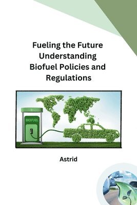 bokomslag Fueling the Future Understanding Biofuel Policies and Regulations