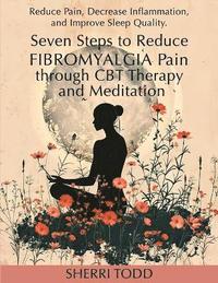bokomslag Seven Steps to Reduce Fibromyalgia Pain through CBT Therapy and Meditation