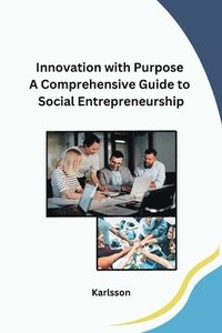 bokomslag Innovation with Purpose A Comprehensive Guide to Social Entrepreneurship