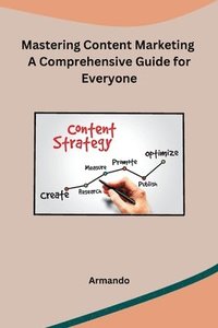 bokomslag Mastering Content Marketing A Comprehensive Guide for Everyone