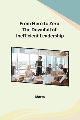 bokomslag From Hero to Zero The Downfall of Inefficient Leadership