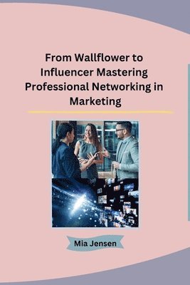 From Wallflower to Influencer Mastering Professional Networking in Marketing 1