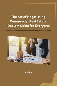 bokomslag The Art of Negotiating Commercial Real Estate Deals A Guide for Everyone