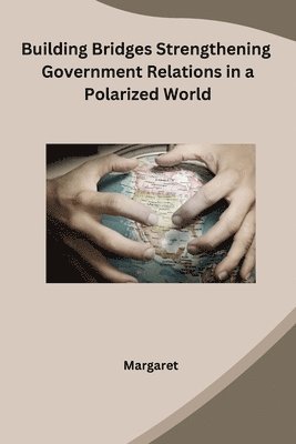 bokomslag Building Bridges Strengthening Government Relations in a Polarized World