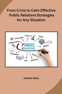 bokomslag From Crisis to Calm Effective Public Relations Strategies for Any Situation