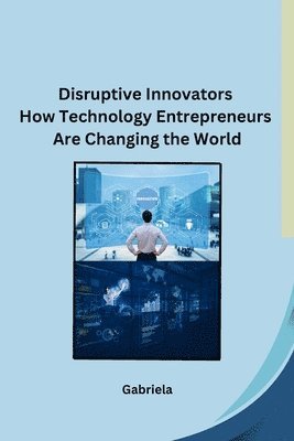 bokomslag Disruptive Innovators How Technology Entrepreneurs Are Changing the World