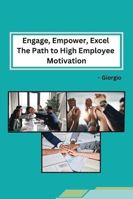 Engage, Empower, Excel The Path to High Employee Motivation 1