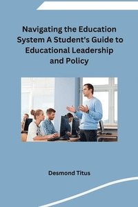 bokomslag Navigating the Education System A Student's Guide to Educational Leadership and Policy